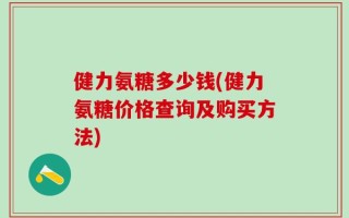 健力氨糖多少钱(健力氨糖价格查询及购买方法)