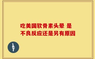 吃美国软骨素头晕 是不良反应还是另有原因