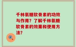 千林氨糖软骨素的功效与作用？了解千林氨糖软骨素的效果和使用方法？