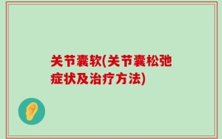 关节囊软(关节囊松弛症状及治疗方法)