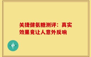 关捷健氨糖测评：真实效果竟让人意外反响