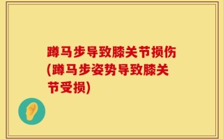 蹲马步导致膝关节损伤(蹲马步姿势导致膝关节受损)