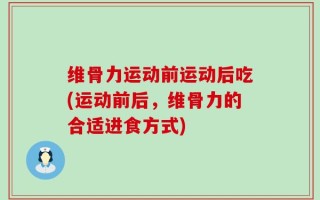 维骨力运动前运动后吃(运动前后，维骨力的合适进食方式)