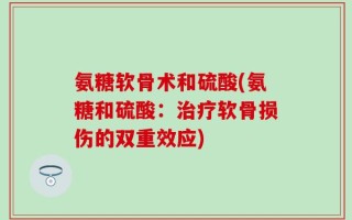氨糖软骨术和硫酸(氨糖和硫酸：治疗软骨损伤的双重效应)