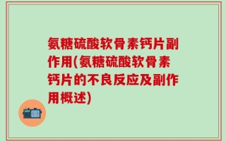 氨糖硫酸软骨素钙片副作用(氨糖硫酸软骨素钙片的不良反应及副作用概述)