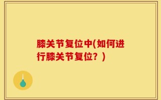 膝关节复位中(如何进行膝关节复位？)