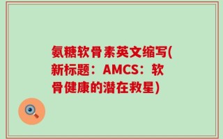 氨糖软骨素英文缩写(新标题：AMCS：软骨健康的潜在救星)