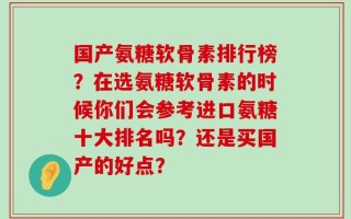 国产氨糖软骨素排行榜？在选氨糖软骨素的时候你们会参考进口氨糖十大排名吗？还是买国产的好点？