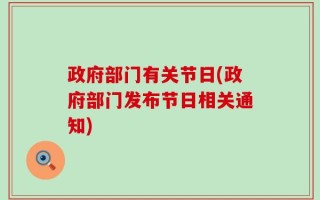 政府部门有关节日(政府部门发布节日相关通知)