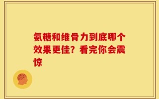 氨糖和维骨力到底哪个效果更佳？看完你会震惊
