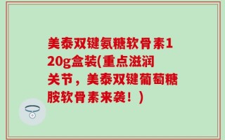 美泰双键氨糖软骨素120g盒装(重点滋润关节，美泰双键葡萄糖胺软骨素来袭！)