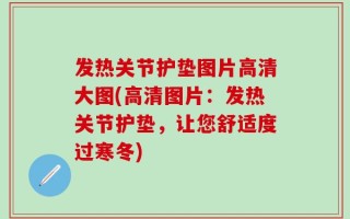 发热关节护垫图片高清大图(高清图片：发热关节护垫，让您舒适度过寒冬)