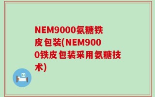 NEM9000氨糖铁皮包装(NEM9000铁皮包装采用氨糖技术)