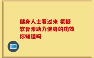 健身人士看过来 氨糖软骨素助力健身的功效你知道吗