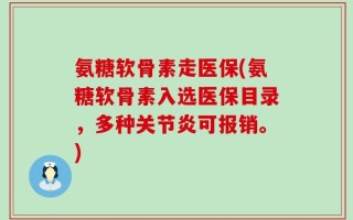 氨糖软骨素走医保(氨糖软骨素入选医保目录，多种关节炎可报销。)