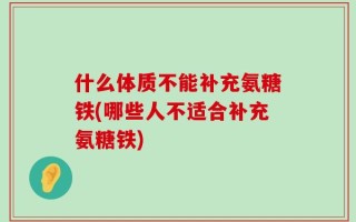 什么体质不能补充氨糖铁(哪些人不适合补充氨糖铁)
