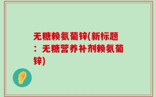 无糖赖氨葡锌(新标题：无糖营养补剂赖氨葡锌)