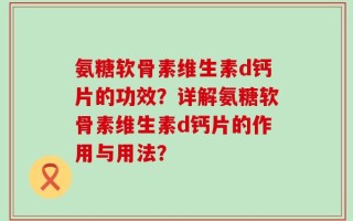 氨糖软骨素维生素d钙片的功效？详解氨糖软骨素维生素d钙片的作用与用法？