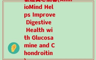 氨糖美心肠容(AmnioMind Helps Improve Digestive Health with Glucosamine and Chondroitin)