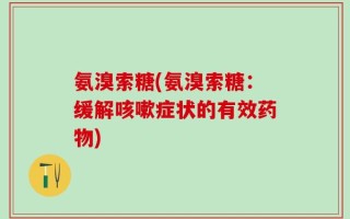 氨溴索糖(氨溴索糖：缓解咳嗽症状的有效药物)