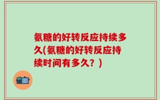 氨糖的好转反应持续多久(氨糖的好转反应持续时间有多久？)