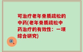 可治疗老年骨质疏松的中药(老年骨质疏松中药治疗的有效性：一项综合研究)