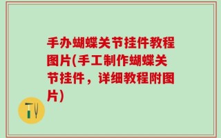 手办蝴蝶关节挂件教程图片(手工制作蝴蝶关节挂件，详细教程附图片)