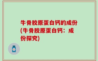 牛骨胶原蛋白钙的成份(牛骨胶原蛋白钙：成份探究)