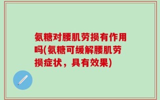 氨糖对腰肌劳损有作用吗(氨糖可缓解腰肌劳损症状，具有效果)