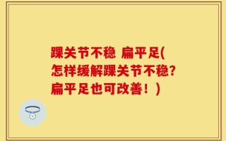 踝关节不稳 扁平足(怎样缓解踝关节不稳？扁平足也可改善！)