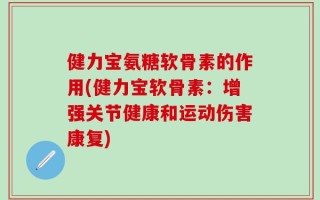 健力宝氨糖软骨素的作用(健力宝软骨素：增强关节健康和运动伤害康复)