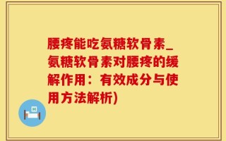 腰疼能吃氨糖软骨素_氨糖软骨素对腰疼的缓解作用：有效成分与使用方法解析)