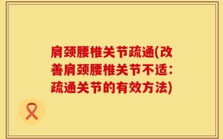 肩颈腰椎关节疏通(改善肩颈腰椎关节不适：疏通关节的有效方法)
