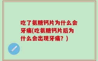 吃了氨糖钙片为什么会牙痛(吃氨糖钙片后为什么会出现牙痛？)