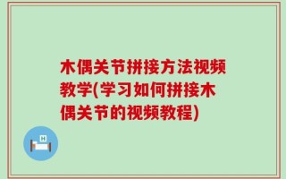 木偶关节拼接方法视频教学(学习如何拼接木偶关节的视频教程)