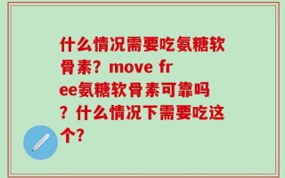 什么情况需要吃氨糖软骨素？move free氨糖软骨素可靠吗？什么情况下需要吃这个？