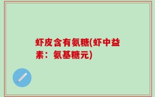 虾皮含有氨糖(虾中益素：氨基糖元)