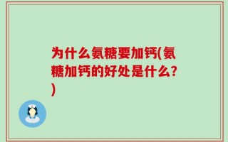 为什么氨糖要加钙(氨糖加钙的好处是什么？)