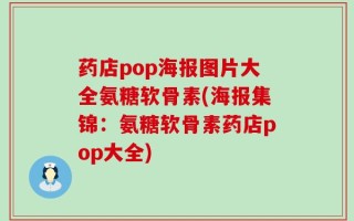 药店pop海报图片大全氨糖软骨素(海报集锦：氨糖软骨素药店pop大全)