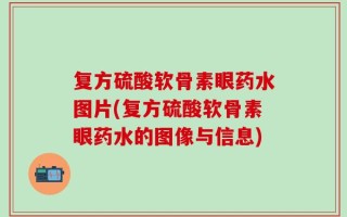 复方硫酸软骨素眼药水图片(复方硫酸软骨素眼药水的图像与信息)