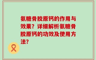 氨糖骨胶原钙的作用与效果？详细解析氨糖骨胶原钙的功效及使用方法？