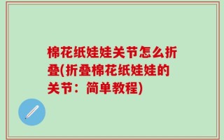 棉花纸娃娃关节怎么折叠(折叠棉花纸娃娃的关节：简单教程)