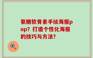 氨糖软骨素手绘海报pop？打造个性化海报的技巧与方法？