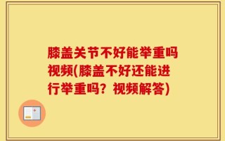 膝盖关节不好能举重吗视频(膝盖不好还能进行举重吗？视频解答)