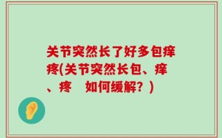 关节突然长了好多包痒疼(关节突然长包、痒、疼　如何缓解？)
