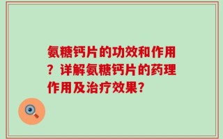 氨糖钙片的功效和作用？详解氨糖钙片的药理作用及治疗效果？
