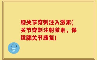 膝关节穿刺注入激素(关节穿刺注射激素，保障膝关节康复)