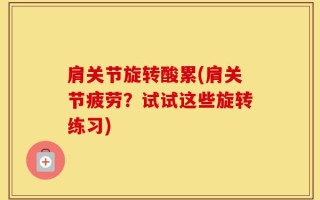 肩关节旋转酸累(肩关节疲劳？试试这些旋转练习)