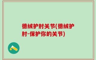 德绒护肘关节(德绒护肘－保护你的关节)