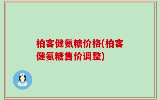 柏客健氨糖价格(柏客健氨糖售价调整)